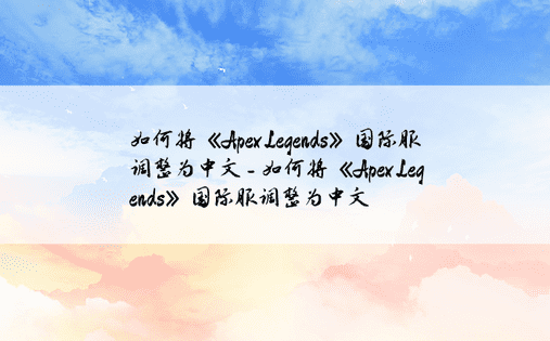 如何将《Apex Legends》国际服调整为中文 - 如何将《Apex Legends》国际服调整为中文