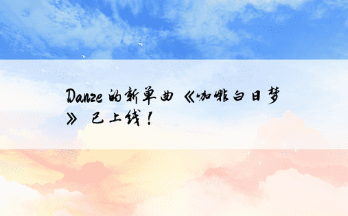 Danze 的新单曲《咖啡白日梦》 已上线！ 