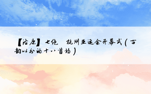 【洛康】七绝·杭州亚运会开幕式（古韵以外的十八首诗）