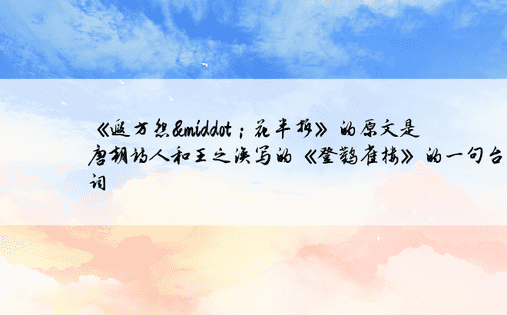《遐方怨·；花半拆》的原文是唐朝诗人和王之涣写的《登鹳雀楼》的一句台词