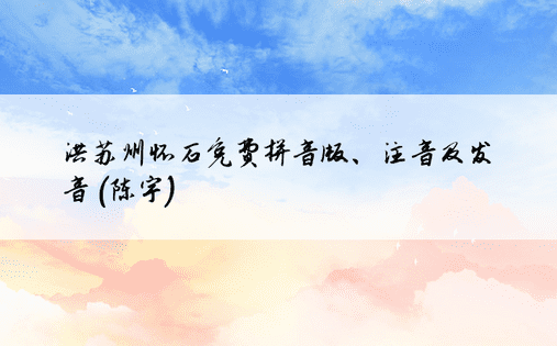 洪苏州怀石免费拼音版、注音及发音 (陈宇) 